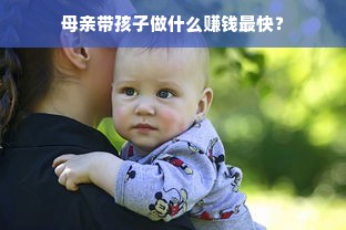 母亲带孩子做什么赚钱最快？