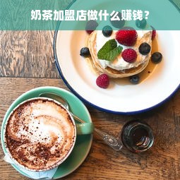 奶茶加盟店做什么赚钱？