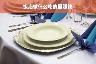 饭店做什么吃的最赚钱