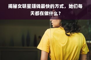 揭秘女明星赚钱最快的方式，她们每天都在做什么？