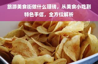 旅游美食街做什么赚钱，从美食小吃到特色手信，全方位解析