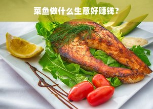 菜鱼做什么生意好赚钱？