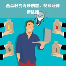 西瓜籽的奇妙创意，视频赚钱新途径