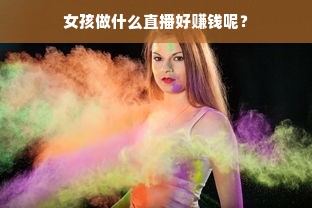 女孩做什么直播好赚钱呢？