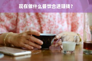 现在做什么餐饮合适赚钱？