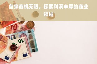 鱼泉商机无限，探索利润丰厚的商业领域