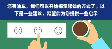 您有油车，我们可以开始探索赚钱的方式了。以下是一些建议，希望能为您提供一些启示