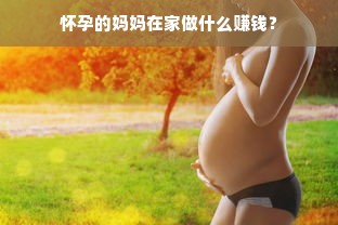 怀孕的妈妈在家做什么赚钱？