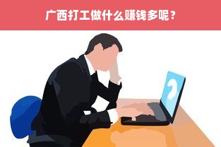 广西打工做什么赚钱多呢？