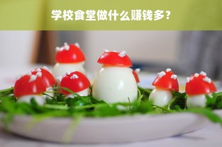 学校食堂做什么赚钱多？