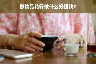 做饮品转行做什么好赚钱？