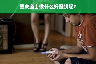 重庆道士做什么好赚钱呢？