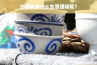 汾酒能做什么生意赚钱呢？