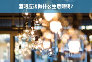 酒吧应该做什么生意赚钱？