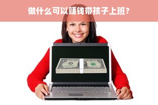 做什么可以赚钱带孩子上班？