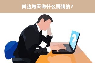 傅达每天做什么赚钱的？