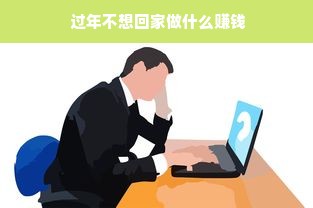  过年不想回家做什么赚钱