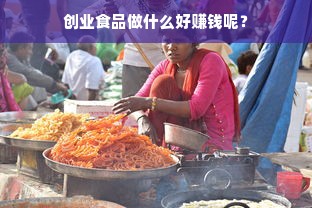 创业食品做什么好赚钱呢？