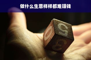 做什么生意样样都难赚钱