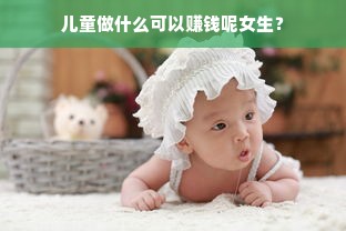 儿童做什么可以赚钱呢女生？