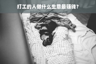 打工的人做什么生意最赚钱？