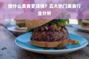 做什么美食更赚钱？五大热门美食行业分析