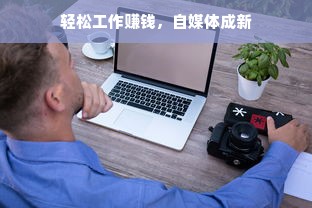 轻松工作赚钱，自媒体成新