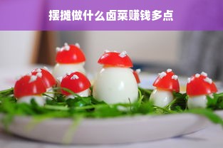 摆摊做什么卤菜赚钱多点