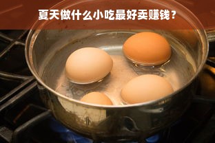 夏天做什么小吃最好卖赚钱？