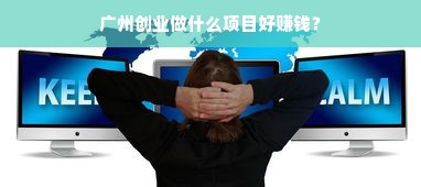 广州创业做什么项目好赚钱？