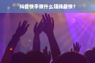 抖音快手做什么赚钱最快？