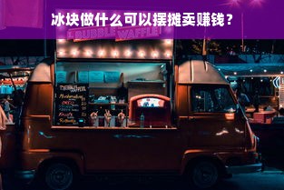 冰块做什么可以摆摊卖赚钱？