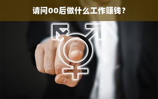 请问00后做什么工作赚钱？