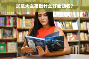 加拿大女孩做什么好卖赚钱？