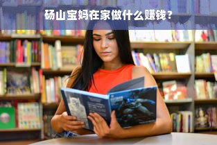 砀山宝妈在家做什么赚钱？