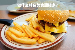 做什么特色美食赚钱多？