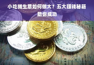 小吃摊生意如何做大？五大赚钱秘籍助你成功