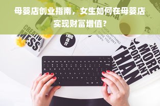 母婴店创业指南，女生如何在母婴店实现财富增值？