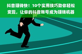 抖音赚钱快！10个实用技巧助你轻松变现，让你的抖音账号成为赚钱机器！