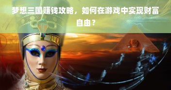 梦想三国赚钱攻略，如何在游戏中实现财富自由？