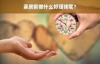 卖房前做什么好赚钱呢？