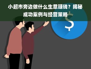 小超市旁边做什么生意赚钱？揭秘成功案例与经营策略