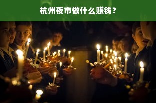 杭州夜市做什么赚钱？