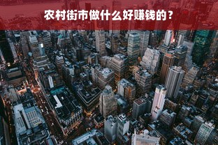 农村街市做什么好赚钱的？