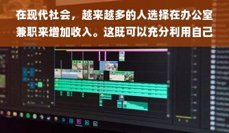 在现代社会，越来越多的人选择在办公室兼职来增加收入。这既可以充分利用自己的专业知识和技能，也可以在工作之余实现财务自由。那么，在办公室兼职做什么赚钱呢？本文将为您提供一些建议和方法。