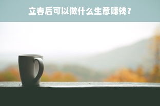 立春后可以做什么生意赚钱？