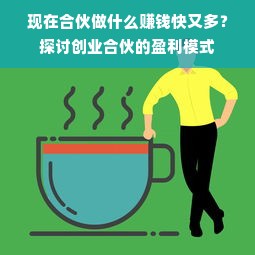 现在合伙做什么赚钱快又多？探讨创业合伙的盈利模式