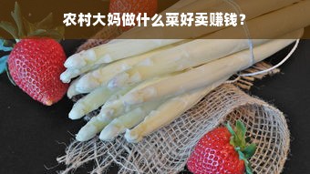 农村大妈做什么菜好卖赚钱？