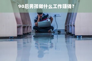 90后男孩做什么工作赚钱？