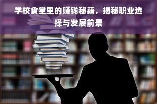 学校食堂里的赚钱秘籍，揭秘职业选择与发展前景